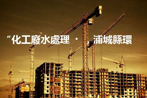 “化工廢水處理，浦城縣環(huán)保新篇章”